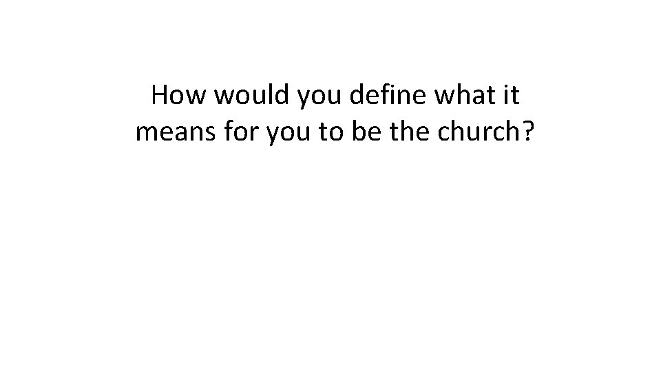 How would you define what it means for you to be the church? 