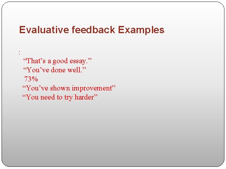 Evaluative feedback Examples : “That’s a good essay. ” “You’ve done well. ” 73%
