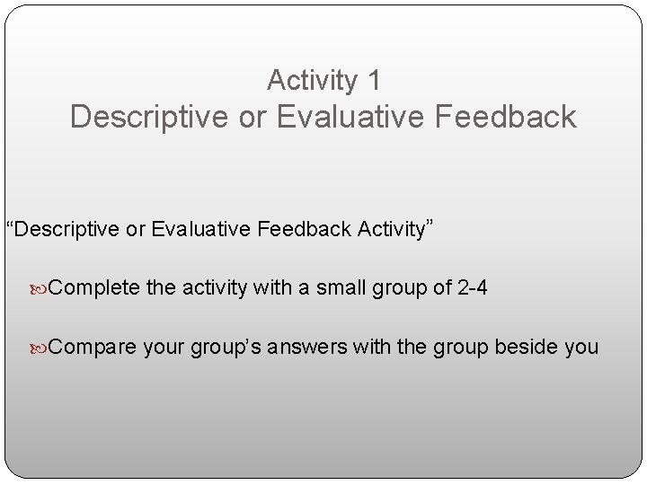 Activity 1 Descriptive or Evaluative Feedback “Descriptive or Evaluative Feedback Activity” Complete the activity