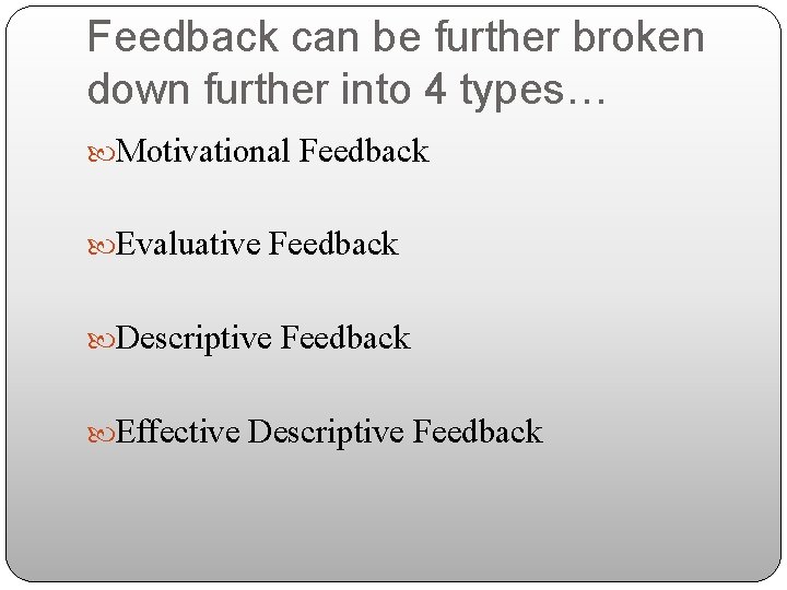 Feedback can be further broken down further into 4 types… Motivational Feedback Evaluative Feedback