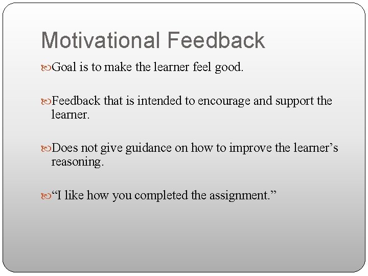 Motivational Feedback Goal is to make the learner feel good. Feedback that is intended