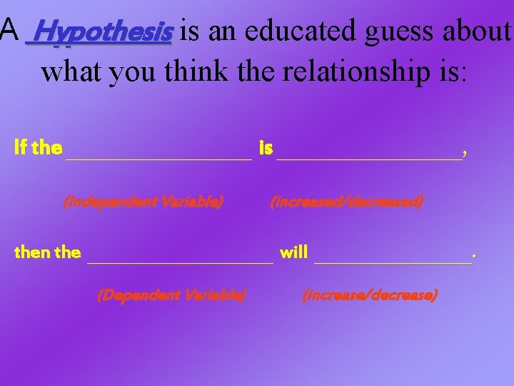 A Hypothesis is an educated guess about what you think the relationship is: If A Hypothesis is an educated guess about what you think the relationship is: If