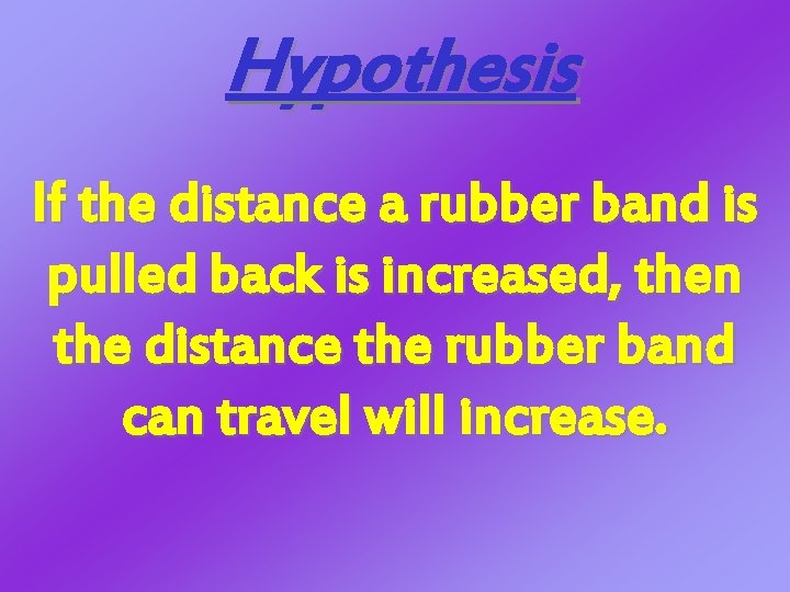 Hypothesis If the distance a rubber band is pulled back is increased, then the Hypothesis If the distance a rubber band is pulled back is increased, then the