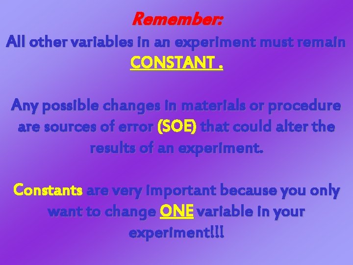 Remember: All other variables in an experiment must remain CONSTANT. Any possible changes in Remember: All other variables in an experiment must remain CONSTANT. Any possible changes in