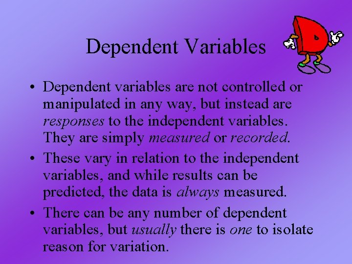 Dependent Variables • Dependent variables are not controlled or manipulated in any way, but Dependent Variables • Dependent variables are not controlled or manipulated in any way, but