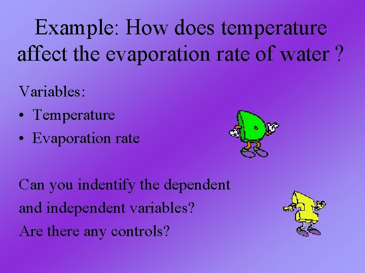 Example: How does temperature affect the evaporation rate of water ? Variables: • Temperature Example: How does temperature affect the evaporation rate of water ? Variables: • Temperature