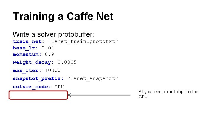 Training a Caffe Net Write a solver protobuffer: train_net: "lenet_train. prototxt" base_lr: 0. 01