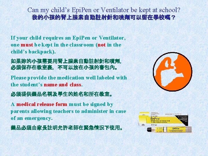 Can my child’s Epi. Pen or Ventilator be kept at school? 我的小孩的腎上腺素自動註射針和噴劑可以留在學校嗎？ If your