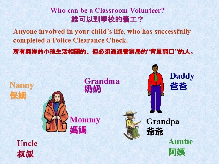 Who can be a Classroom Volunteer? 誰可以到學校的義 ？ Anyone involved in your child’s life,