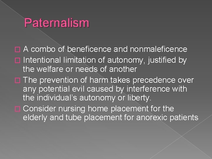 Paternalism A combo of beneficence and nonmaleficence � Intentional limitation of autonomy, justified by