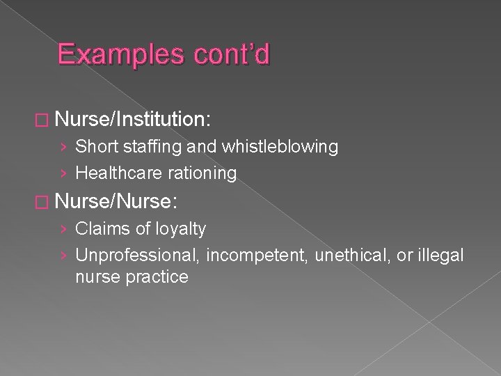 Examples cont’d � Nurse/Institution: › Short staffing and whistleblowing › Healthcare rationing � Nurse/Nurse: