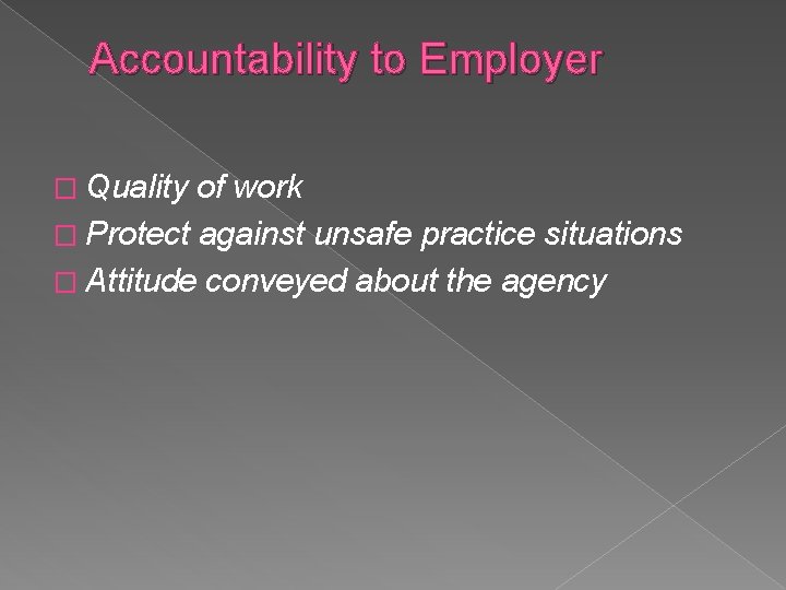 Accountability to Employer � Quality of work � Protect against unsafe practice situations �