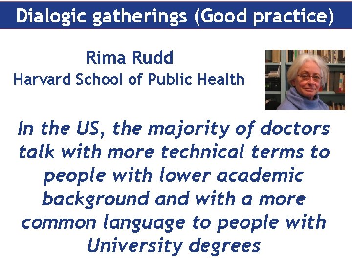 Dialogic gatherings (Good practice) Rima Rudd Harvard School of Public Health In the US,
