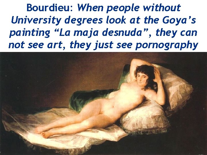 Bourdieu: When people without University degrees look at the Goya’s painting “La maja desnuda”,