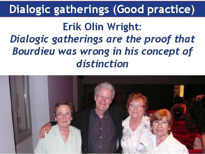 Dialogic gatherings (Good practice) Erik Olin Wright: Dialogic gatherings are the proof that Bourdieu