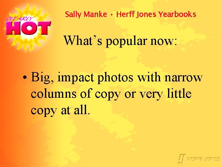 Sally Manke • Herff Jones Yearbooks What’s popular now: • Big, impact photos with