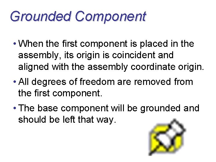 Grounded Component • When the first component is placed in the assembly, its origin