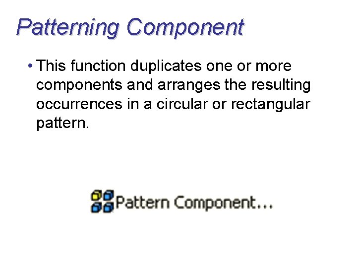 Patterning Component • This function duplicates one or more components and arranges the resulting