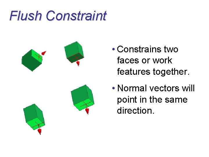 Flush Constraint • Constrains two faces or work features together. • Normal vectors will