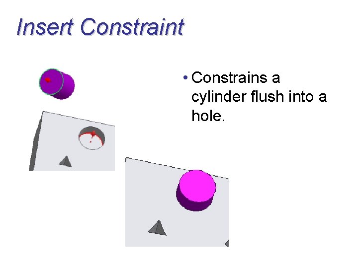 Insert Constraint • Constrains a cylinder flush into a hole. 