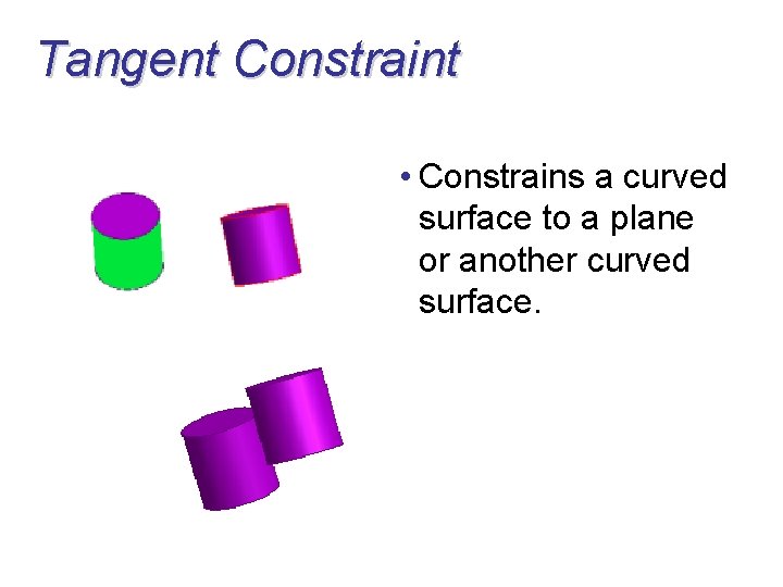 Tangent Constraint • Constrains a curved surface to a plane or another curved surface.
