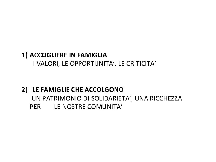 1) ACCOGLIERE IN FAMIGLIA I VALORI, LE OPPORTUNITA’, LE CRITICITA’ 2) LE FAMIGLIE CHE