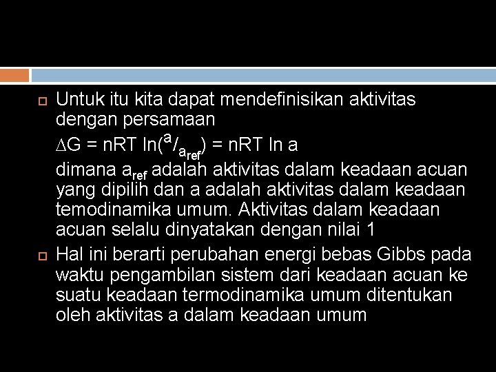  Untuk itu kita dapat mendefinisikan aktivitas dengan persamaan ∆G = n. RT ln(a/aref)