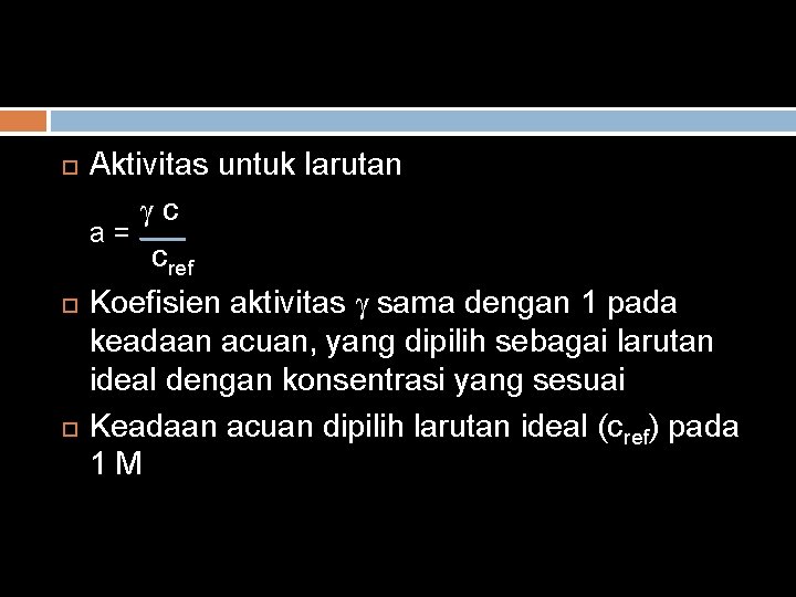  Aktivitas untuk larutan γc a= cref Koefisien aktivitas γ sama dengan 1 pada