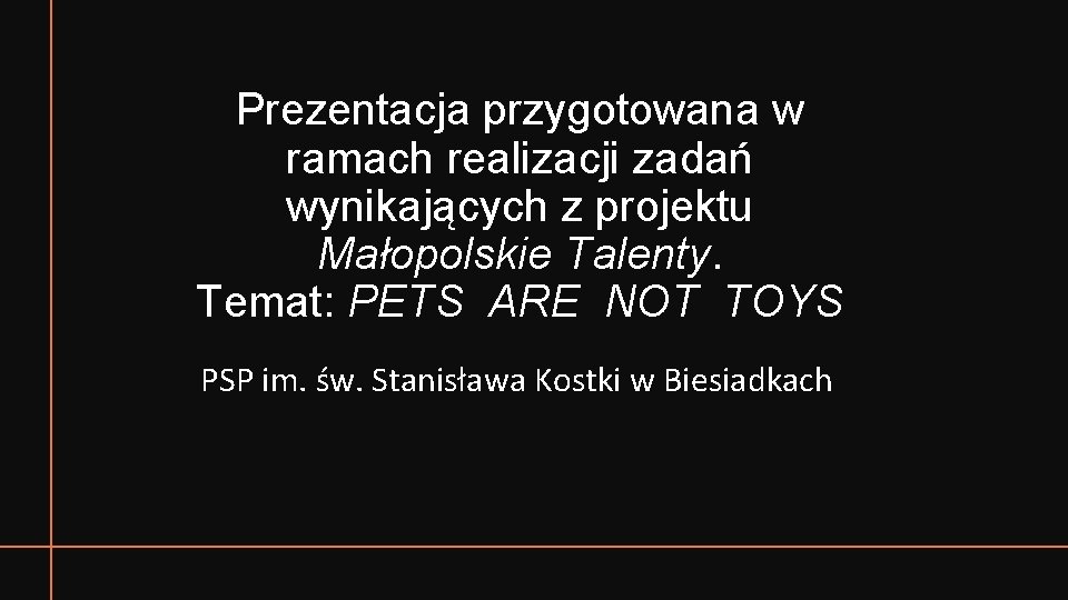 Prezentacja przygotowana w ramach realizacji zadań wynikających z projektu Małopolskie Talenty. Temat: PETS ARE
