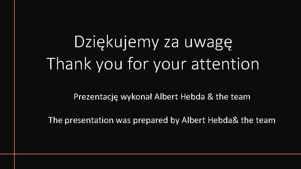 Dziękujemy za uwagę Thank you for your attention Prezentację wykonał Albert Hebda & the