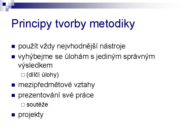 Principy tvorby metodiky n n použít vždy nejvhodnější nástroje vyhýbejme se úlohám s jediným