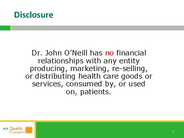 Disclosure Dr. John O’Neill has no financial relationships with any entity producing, marketing, re-selling,