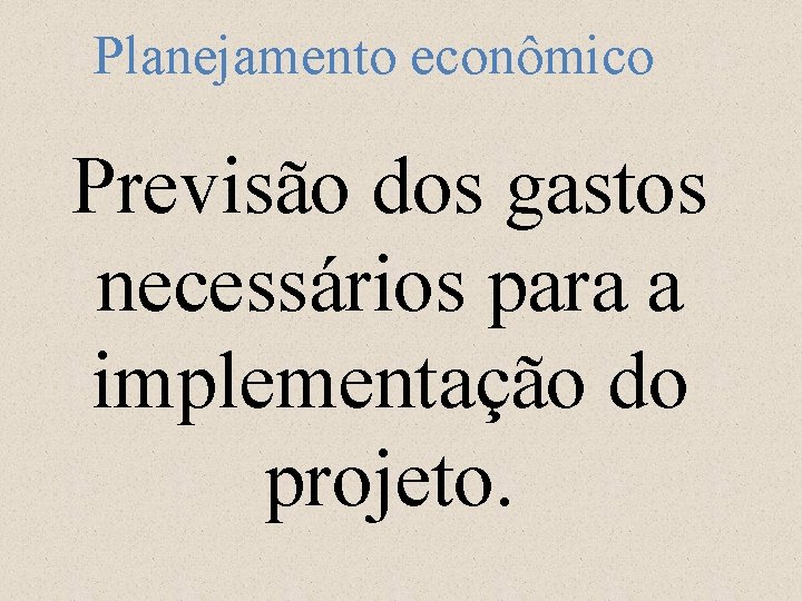 Planejamento econômico Previsão dos gastos necessários para a implementação do projeto. 