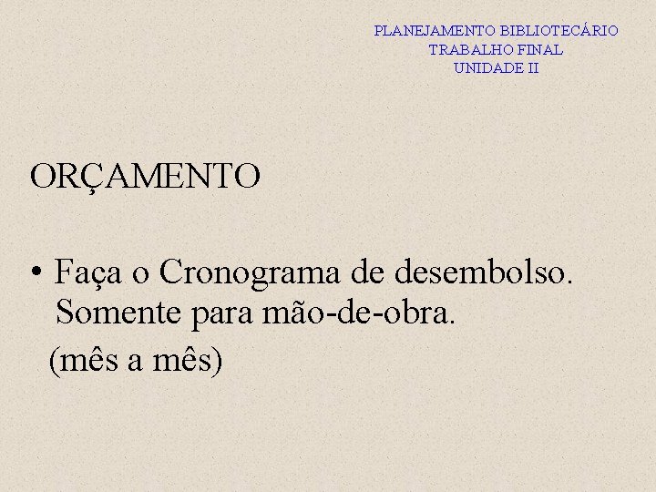 PLANEJAMENTO BIBLIOTECÁRIO TRABALHO FINAL UNIDADE II ORÇAMENTO • Faça o Cronograma de desembolso. Somente