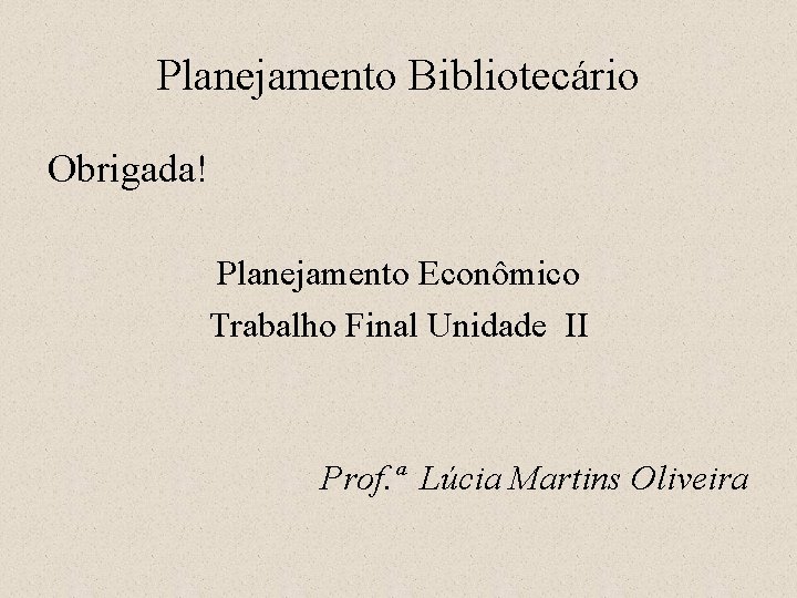 Planejamento Bibliotecário Obrigada! Planejamento Econômico Trabalho Final Unidade II Prof. ª Lúcia Martins Oliveira