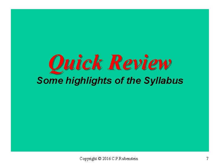 Quick Review Some highlights of the Syllabus Copyright © 2016 C. P. Rubenstein 7
