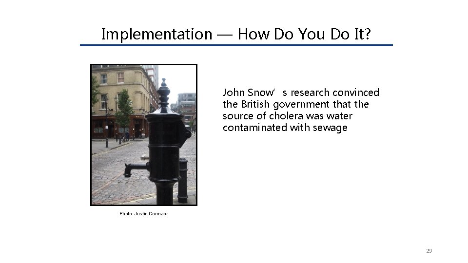 Implementation — How Do You Do It? John Snow’s research convinced the British government