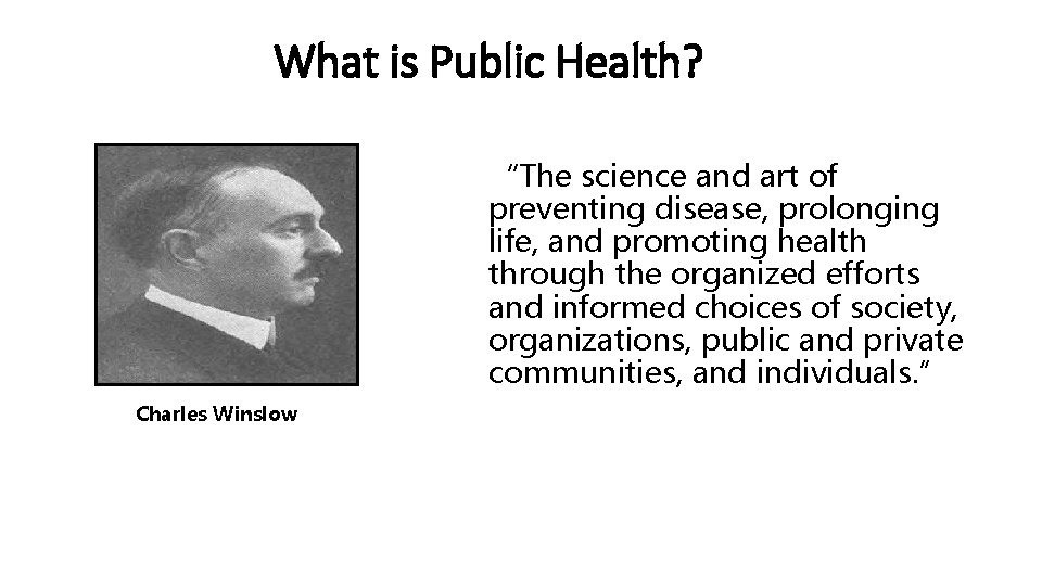 What is Public Health? “The science and art of preventing disease, prolonging life, and