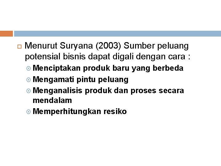  Menurut Suryana (2003) Sumber peluang potensial bisnis dapat digali dengan cara : Menciptakan