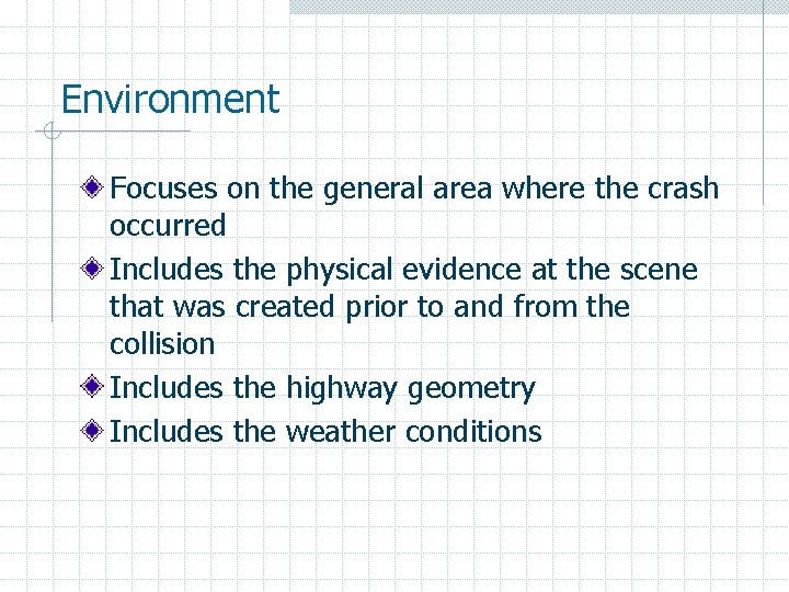 Environment Focuses on the general area where the crash occurred Includes the physical evidence