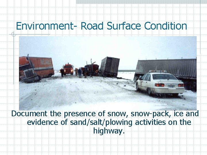 Environment- Road Surface Condition Document the presence of snow, snow-pack, ice and evidence of