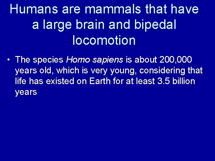 Humans are mammals that have a large brain and bipedal locomotion • The species