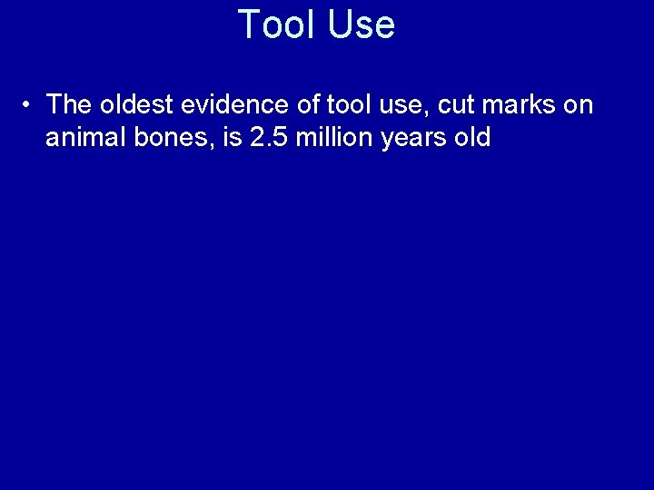Tool Use • The oldest evidence of tool use, cut marks on animal bones,