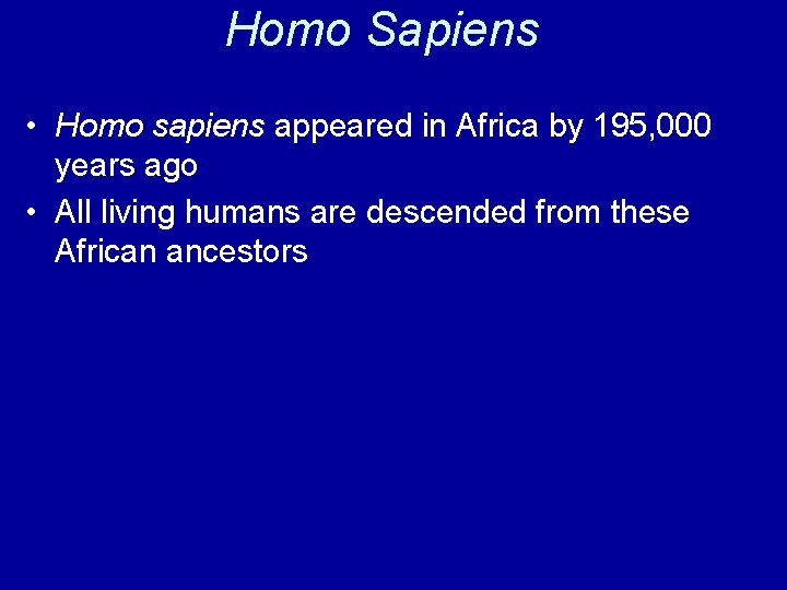 Homo Sapiens • Homo sapiens appeared in Africa by 195, 000 years ago •
