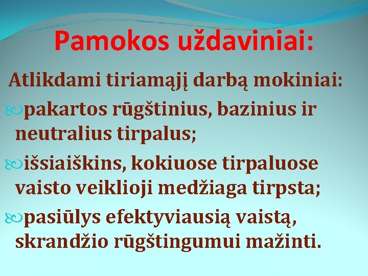 Pamokos uždaviniai: Atlikdami tiriamąjį darbą mokiniai: pakartos rūgštinius, bazinius ir neutralius tirpalus; išsiaiškins, kokiuose