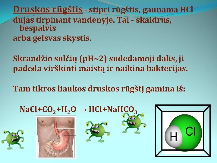 Druskos rūgštis – stipri rūgštis, gaunama HCl dujas tirpinant vandenyje. Tai - skaidrus, bespalvis