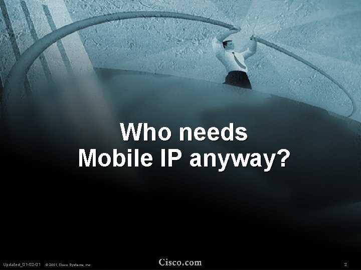 Who needs Mobile IP anyway? Updated_01 -02 -01 Updated_03 -09 -01 © 2001, Cisco