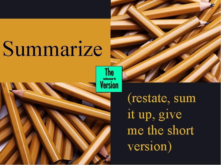 Summarize (restate, sum it up, give me the short version) 