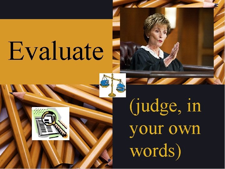 Evaluate (judge, in your own words) 