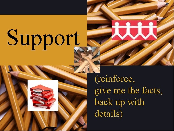 Support (reinforce, give me the facts, back up with details) Support (reinforce, give me the facts, back up with details)